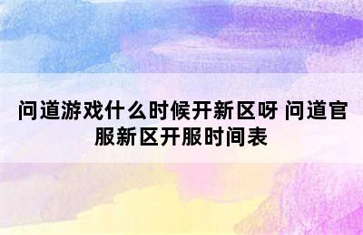 问道游戏什么时候开新区呀 问道官服新区开服时间表